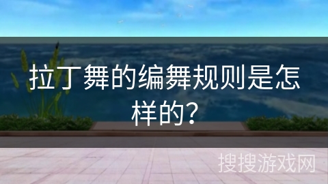 拉丁舞的编舞规则是怎样的？