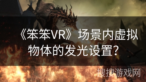 《笨笨VR》场景内虚拟物体的发光设置? 《笨笨VR》场景内虚拟物体的发光设置?
