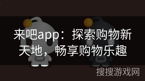 来吧app：探索购物新天地，畅享购物乐趣