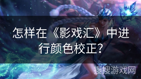 怎样在《影戏汇》中进行颜色校正? 怎样在《影戏汇》中进行颜色校正?