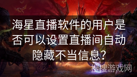 海星直播软件的用户是否可以设置直播间自动隐藏不当信息？