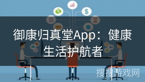御康归真堂App：健康生活护航者