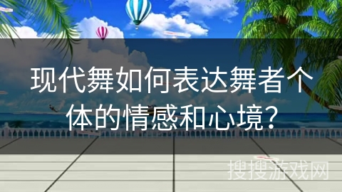 现代舞如何表达舞者个体的情感和心境？