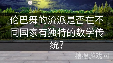 伦巴舞的流派是否在不同国家有独特的数学传统？