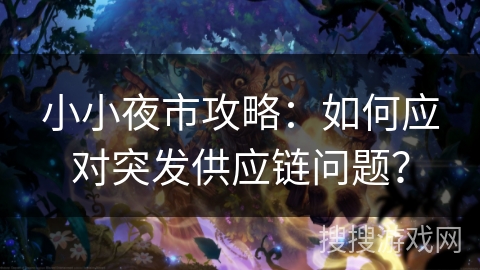 小小夜市攻略：如何应对突发供应链问题？