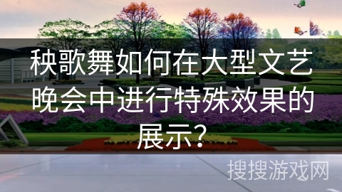秧歌舞如何在大型文艺晚会中进行特殊效果的展示？