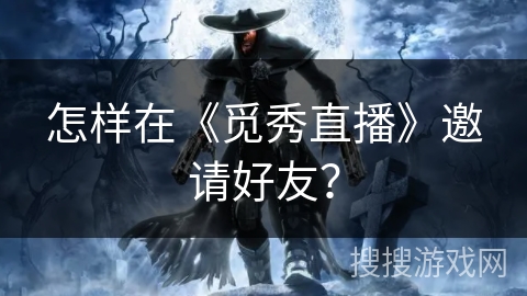 怎样在《觅秀直播》邀请好友？