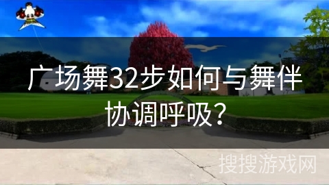 广场舞32步如何与舞伴协调呼吸？