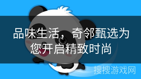 品味生活，奇邻甄选为您开启精致时尚