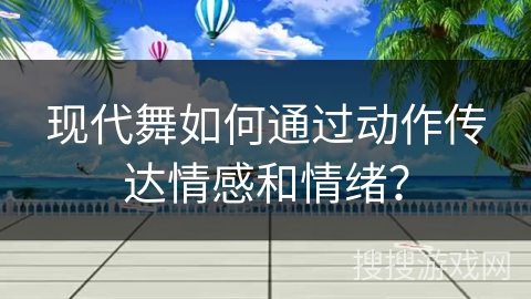现代舞如何通过动作传达情感和情绪？