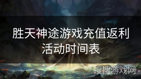 胜天神途游戏充值返利活动时间表