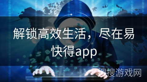 解锁高效生活，尽在易快得app