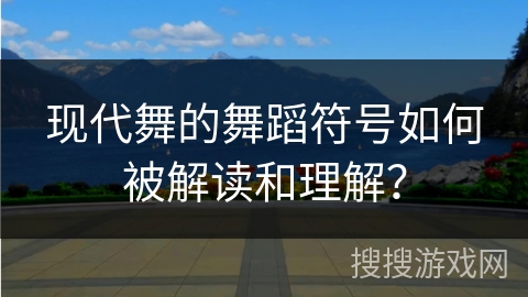 现代舞的舞蹈符号如何被解读和理解？