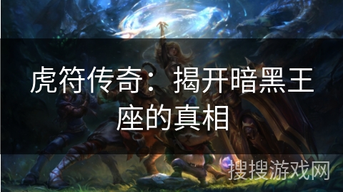 虎符传奇：揭开暗黑王座的真相