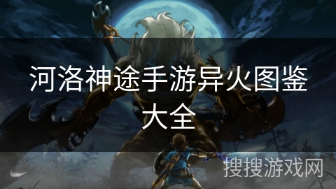 河洛神途手游异火图鉴大全 河洛神途手游异火图鉴大全