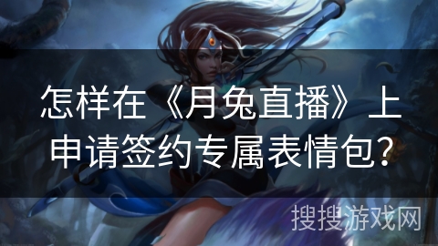怎样在《月兔直播》上申请签约专属表情包？