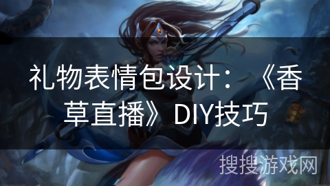 礼物表情包设计：《香草直播》DIY技巧