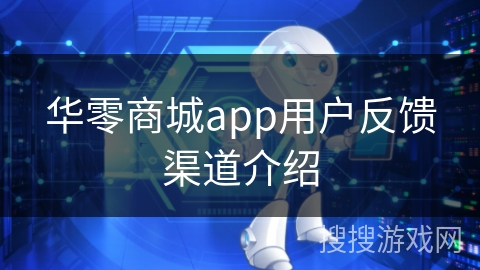 华零商城app用户反馈渠道介绍 华零商城app用户反馈渠道介绍