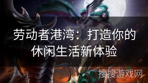 劳动者港湾：打造你的休闲生活新体验