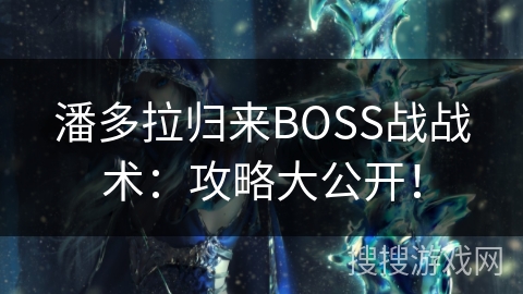 潘多拉归来BOSS战战术：攻略大公开！
