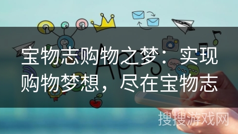 宝物志购物之梦：实现购物梦想，尽在宝物志