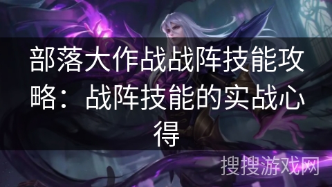 部落大作战战阵技能攻略:战阵技能的实战心得 部落大作战战阵技能攻略:战阵技能的实战心得