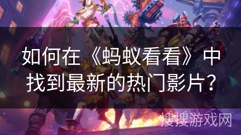 如何在《蚂蚁看看》中找到最新的热门影片？