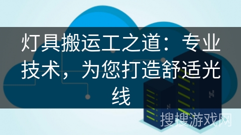 灯具搬运工之道：专业技术，为您打造舒适光线
