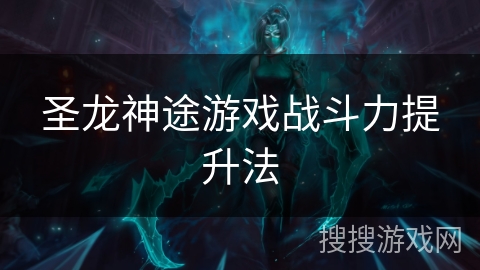 圣龙神途游戏战斗力提升法