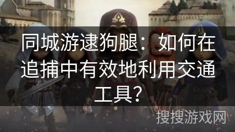 同城游逮狗腿：如何在追捕中有效地利用交通工具？