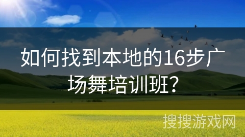 如何找到本地的16步广场舞培训班？