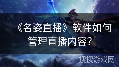 《名姿直播》软件如何管理直播内容？