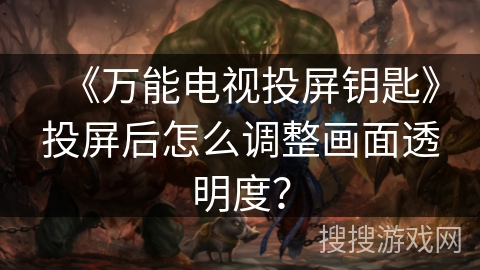 《万能电视投屏钥匙》投屏后怎么调整画面透明度？