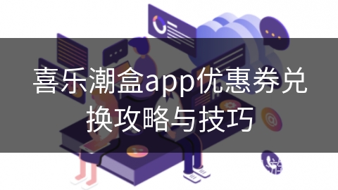 喜乐潮盒app优惠券兑换攻略与技巧