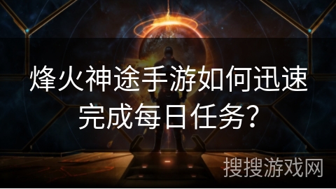 烽火神途手游如何迅速完成每日任务？