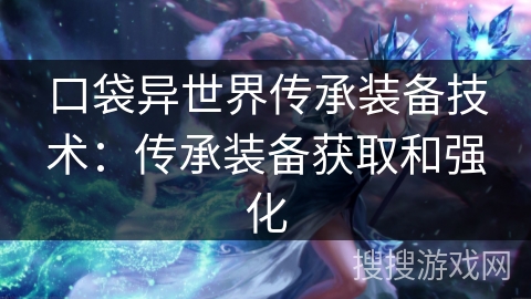 口袋异世界传承装备技术：传承装备获取和强化