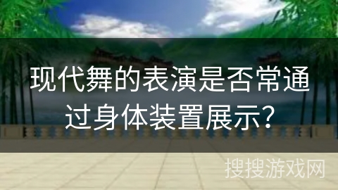 现代舞的表演是否常通过身体装置展示？