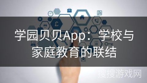 学园贝贝App：学校与家庭教育的联结