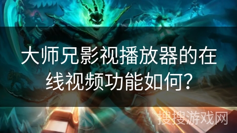 大师兄影视播放器的在线视频功能如何？