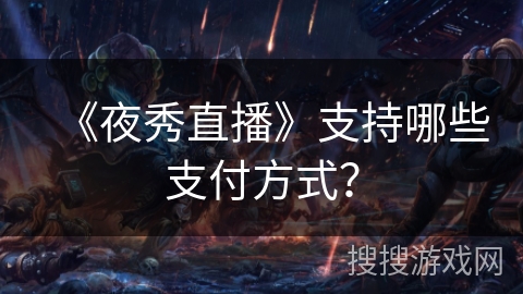 《夜秀直播》支持哪些支付方式？