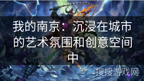 我的南京：沉浸在城市的艺术氛围和创意空间中