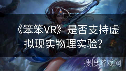 《笨笨VR》是否支持虚拟现实物理实验？