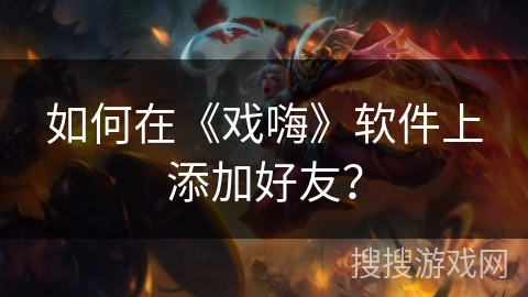 如何在《戏嗨》软件上添加好友？