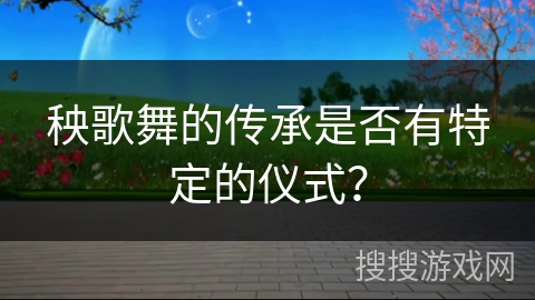 秧歌舞的传承是否有特定的仪式？