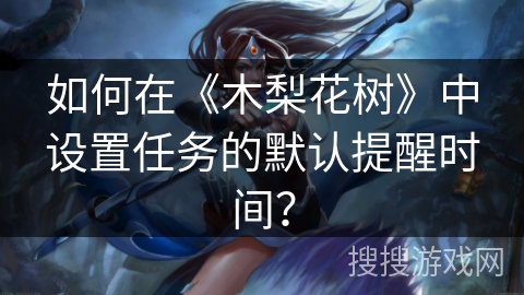 如何在《木梨花树》中设置任务的默认提醒时间? 如何在《木梨花树》中设置任务的默认提醒时间?