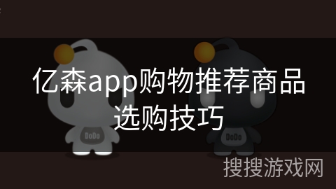 亿森app购物推荐商品选购技巧 亿森app购物推荐商品选购技巧
