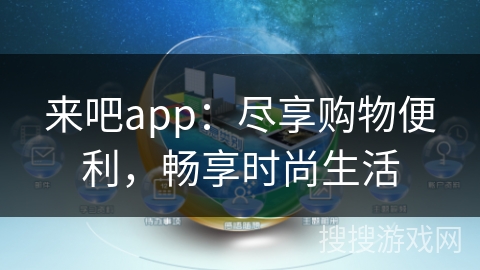 来吧app:尽享购物便利,畅享时尚生活 来吧app:尽享购物便利,畅享时尚生活