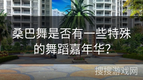 桑巴舞是否有一些特殊的舞蹈嘉年华？