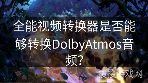 全能视频转换器是否能够转换DolbyAtmos音频？