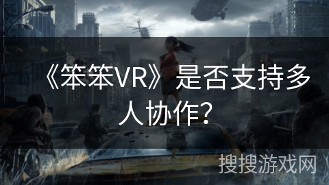 《笨笨VR》是否支持多人协作？